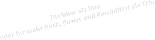 Buchbar als Duo oder für mehr Rock, Power und Flexibilität als Trio